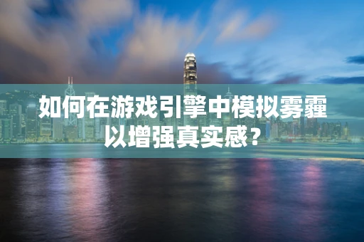 如何在游戏引擎中模拟雾霾以增强真实感？