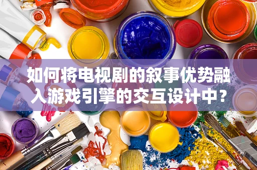 如何将电视剧的叙事优势融入游戏引擎的交互设计中？