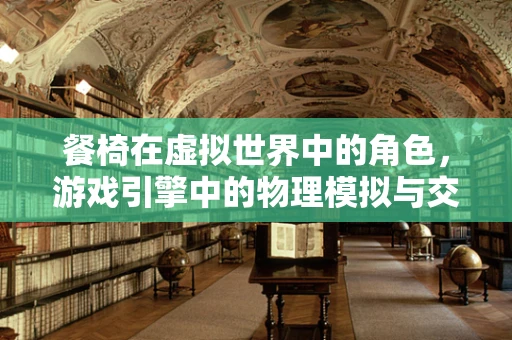 餐椅在虚拟世界中的角色，游戏引擎中的物理模拟与交互设计