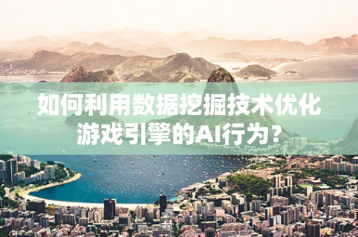 如何利用数据挖掘技术优化游戏引擎的AI行为？