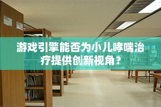 游戏引擎能否为小儿哮喘治疗提供创新视角？