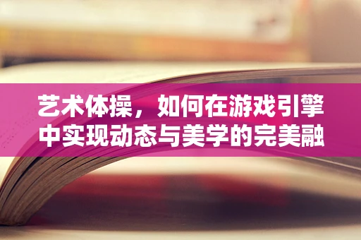 艺术体操，如何在游戏引擎中实现动态与美学的完美融合？