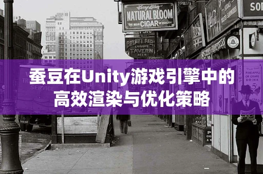 蚕豆在Unity游戏引擎中的高效渲染与优化策略