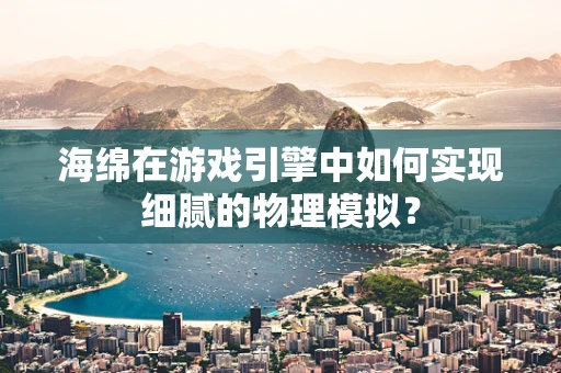 海绵在游戏引擎中如何实现细腻的物理模拟？