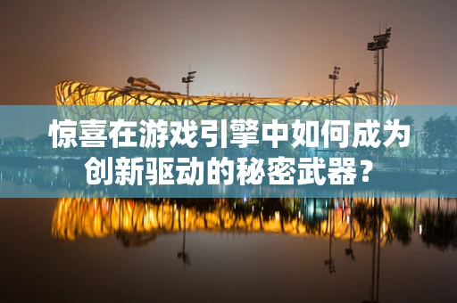 惊喜在游戏引擎中如何成为创新驱动的秘密武器？