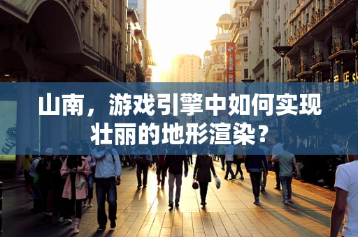 山南，游戏引擎中如何实现壮丽的地形渲染？