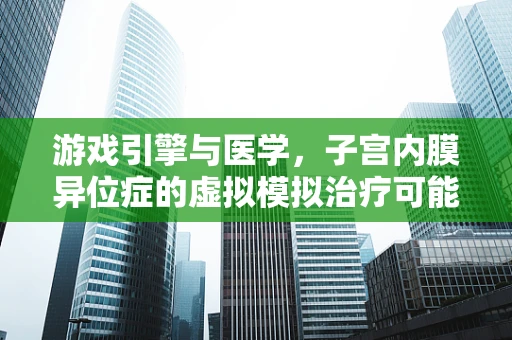 游戏引擎与医学，子宫内膜异位症的虚拟模拟治疗可能吗？