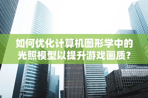 如何优化计算机图形学中的光照模型以提升游戏画质？