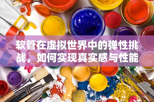 软管在虚拟世界中的弹性挑战，如何实现真实感与性能的平衡？