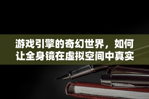 游戏引擎的奇幻世界，如何让全身镜在虚拟空间中真实反射？