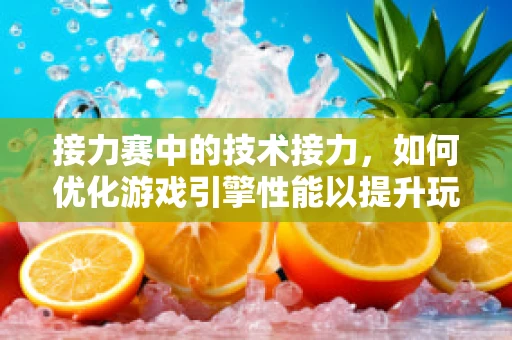 接力赛中的技术接力，如何优化游戏引擎性能以提升玩家体验？