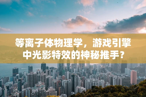 等离子体物理学，游戏引擎中光影特效的神秘推手？