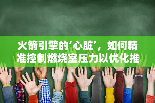 火箭引擎的‘心脏’，如何精准控制燃烧室压力以优化推进性能？