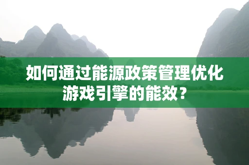 如何通过能源政策管理优化游戏引擎的能效？