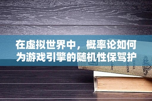 在虚拟世界中，概率论如何为游戏引擎的随机性保驾护航？