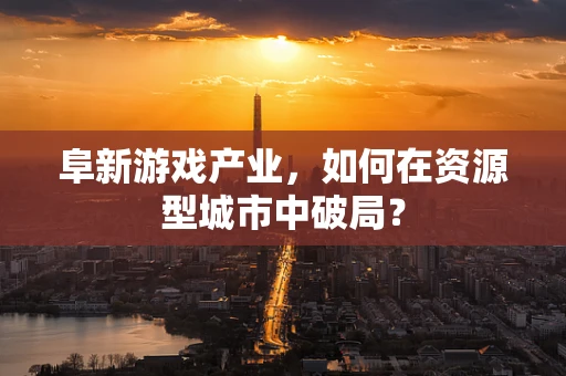 阜新游戏产业，如何在资源型城市中破局？