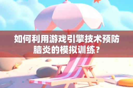 如何利用游戏引擎技术预防脑炎的模拟训练？