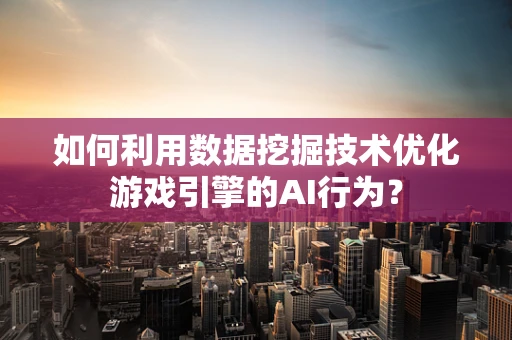 如何利用数据挖掘技术优化游戏引擎的AI行为？