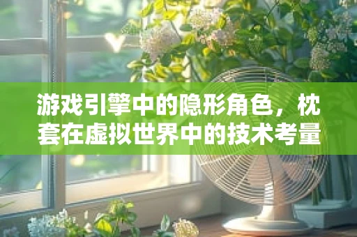 游戏引擎中的隐形角色，枕套在虚拟世界中的技术考量