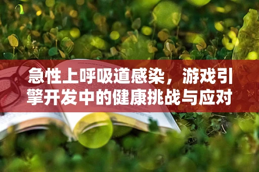 急性上呼吸道感染，游戏引擎开发中的健康挑战与应对策略