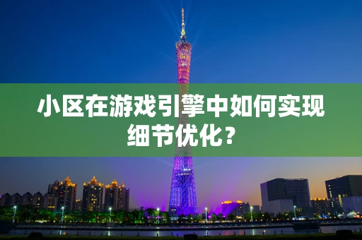 小区在游戏引擎中如何实现细节优化？