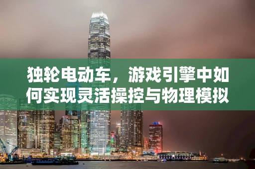 独轮电动车，游戏引擎中如何实现灵活操控与物理模拟？