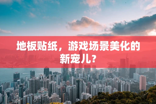 地板贴纸，游戏场景美化的新宠儿？