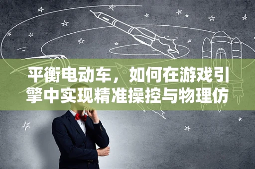 平衡电动车，如何在游戏引擎中实现精准操控与物理仿真？