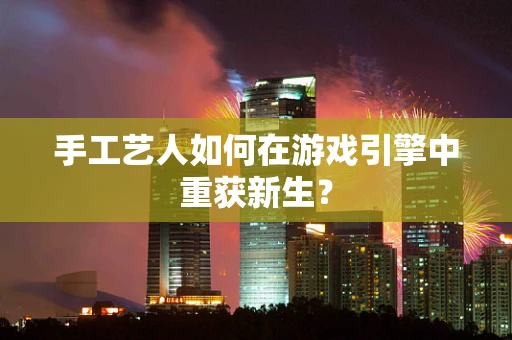 手工艺人如何在游戏引擎中重获新生？