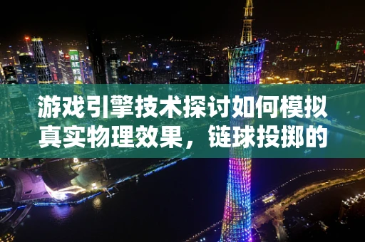 游戏引擎技术探讨如何模拟真实物理效果，链球投掷的精准控制？