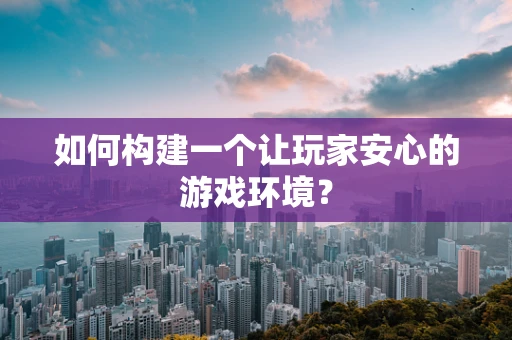 如何构建一个让玩家安心的游戏环境？