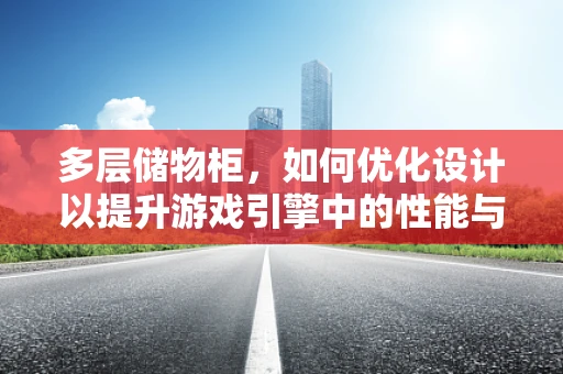 多层储物柜，如何优化设计以提升游戏引擎中的性能与体验？