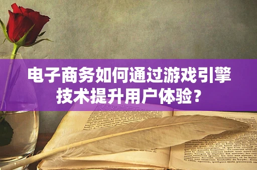 电子商务如何通过游戏引擎技术提升用户体验？
