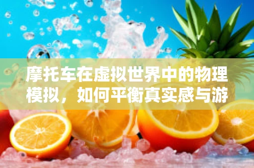 摩托车在虚拟世界中的物理模拟，如何平衡真实感与游戏性？