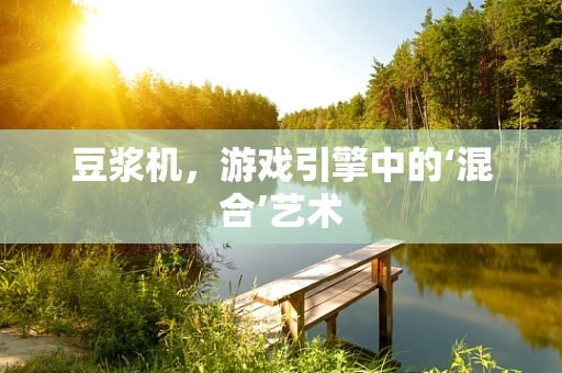 豆浆机，游戏引擎中的‘混合’艺术