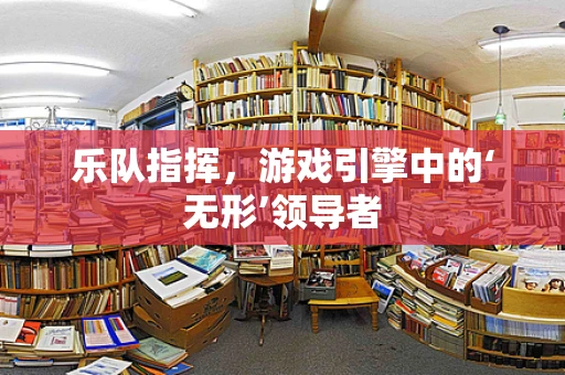 乐队指挥，游戏引擎中的‘无形’领导者