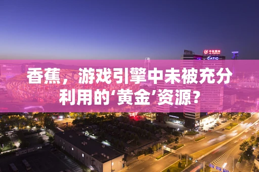 香蕉，游戏引擎中未被充分利用的‘黄金’资源？