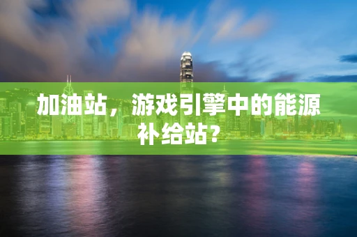 加油站，游戏引擎中的能源补给站？