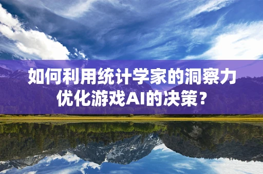 如何利用统计学家的洞察力优化游戏AI的决策？