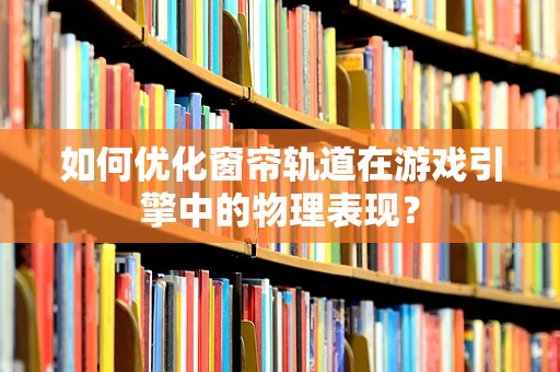 如何优化窗帘轨道在游戏引擎中的物理表现？