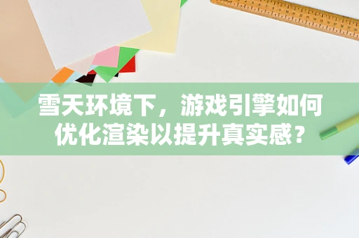 雪天环境下，游戏引擎如何优化渲染以提升真实感？