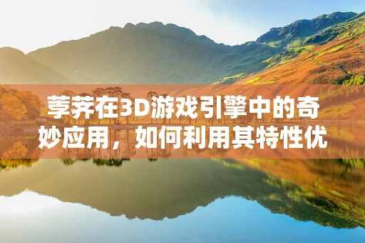 荸荠在3D游戏引擎中的奇妙应用，如何利用其特性优化地形渲染？