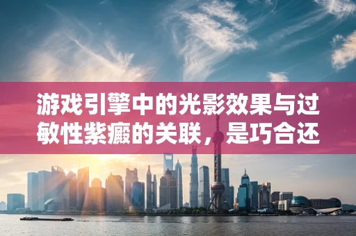游戏引擎中的光影效果与过敏性紫癜的关联，是巧合还是科学？