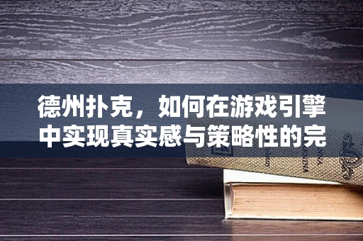 德州扑克，如何在游戏引擎中实现真实感与策略性的完美平衡？