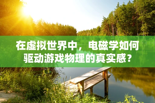 在虚拟世界中，电磁学如何驱动游戏物理的真实感？