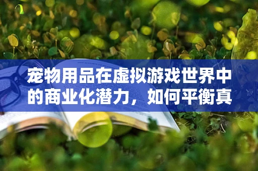宠物用品在虚拟游戏世界中的商业化潜力，如何平衡真实感与游戏性？