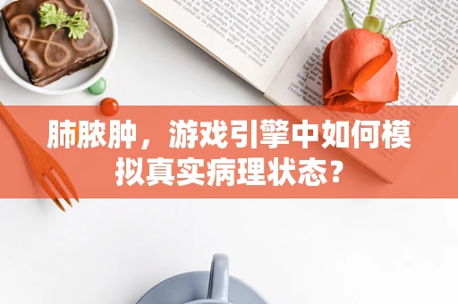 肺脓肿，游戏引擎中如何模拟真实病理状态？