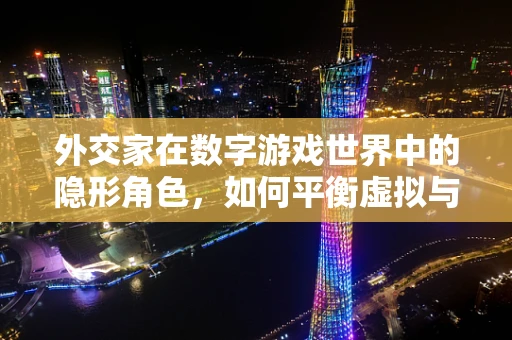 外交家在数字游戏世界中的隐形角色，如何平衡虚拟与现实的利益？