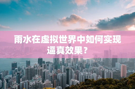 雨水在虚拟世界中如何实现逼真效果？