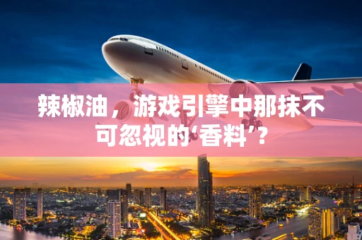 辣椒油，游戏引擎中那抹不可忽视的‘香料’？